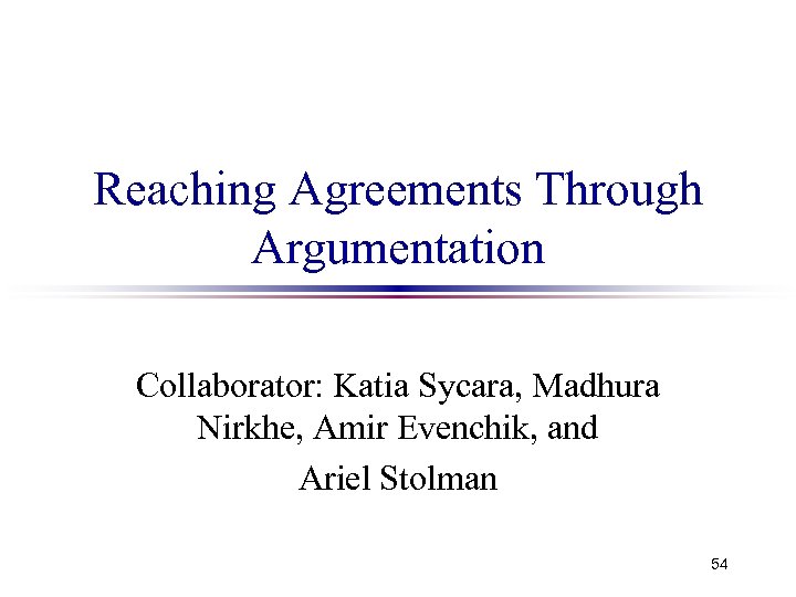 Reaching Agreements Through Argumentation Collaborator: Katia Sycara, Madhura Nirkhe, Amir Evenchik, and Ariel Stolman