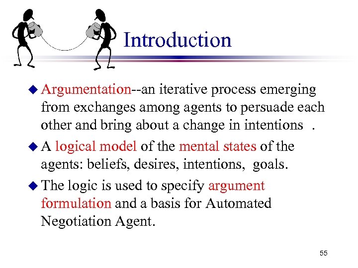 Introduction u Argumentation--an iterative process emerging from exchanges among agents to persuade each other