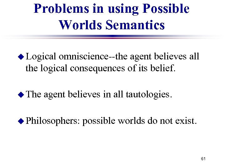 Problems in using Possible Worlds Semantics u Logical omniscience--the agent believes all the logical