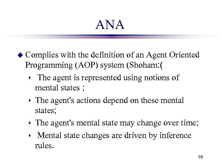 ANA u Complies with the definition of an Agent Oriented Programming (AOP) system (Shoham: