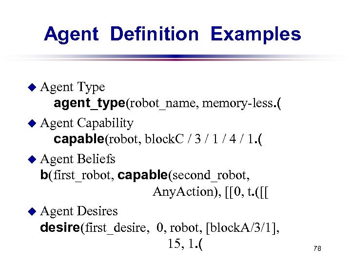 Agent Definition Examples u Agent Type agent_type(robot_name, memory-less. ( u Agent Capability capable(robot, block.