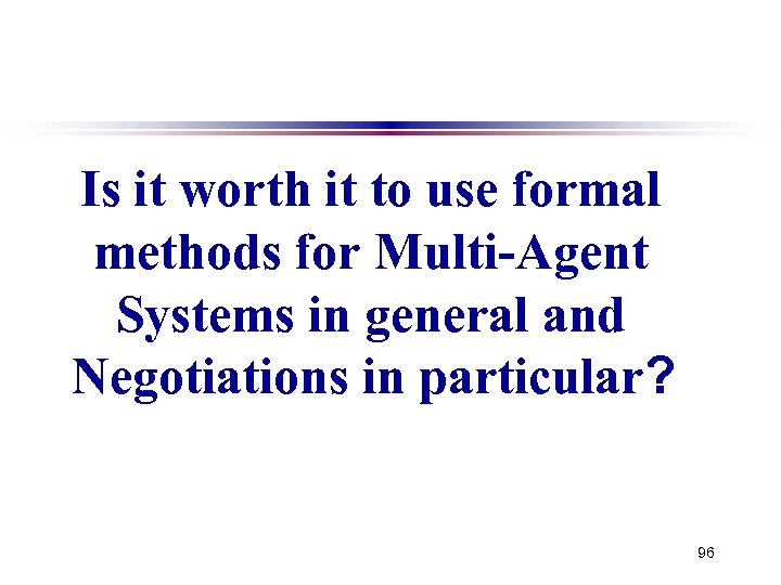 Is it worth it to use formal methods for Multi-Agent Systems in general and