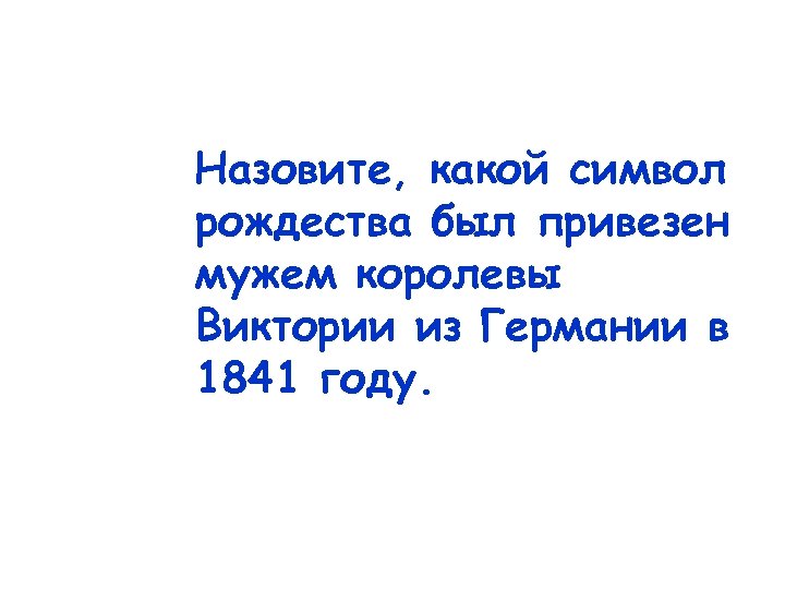 Назовите, какой символ рождества был привезен мужем королевы Виктории из Германии в 1841 году.