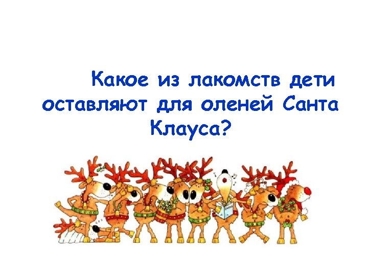 Какое из лакомств дети оставляют для оленей Санта Клауса? 
