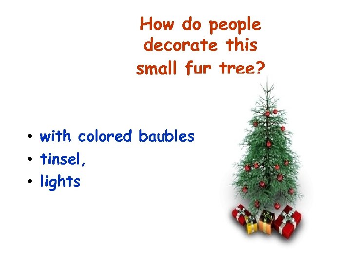 How do people decorate this small fur tree? • with colored baubles, • tinsel,