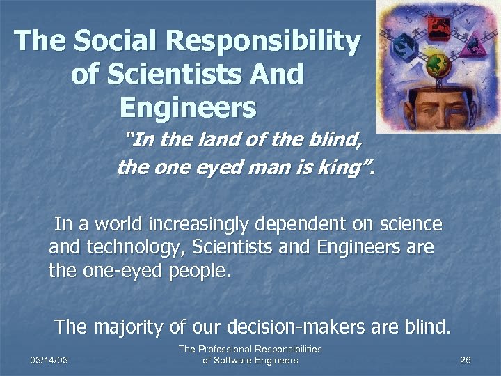 The Social Responsibility of Scientists And Engineers “In the land of the blind, the