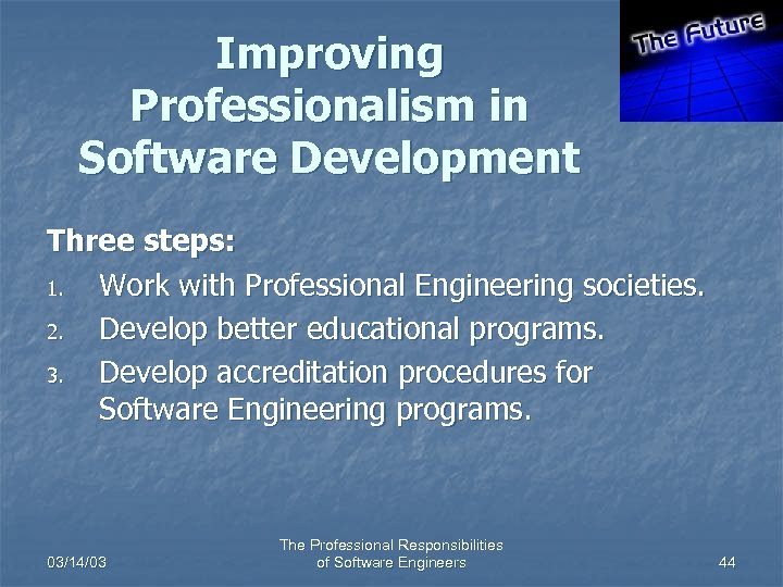 Improving Professionalism in Software Development Three steps: 1. Work with Professional Engineering societies. 2.