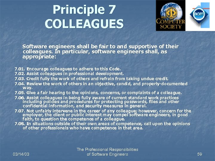 Principle 7 COLLEAGUES Software engineers shall be fair to and supportive of their colleagues.