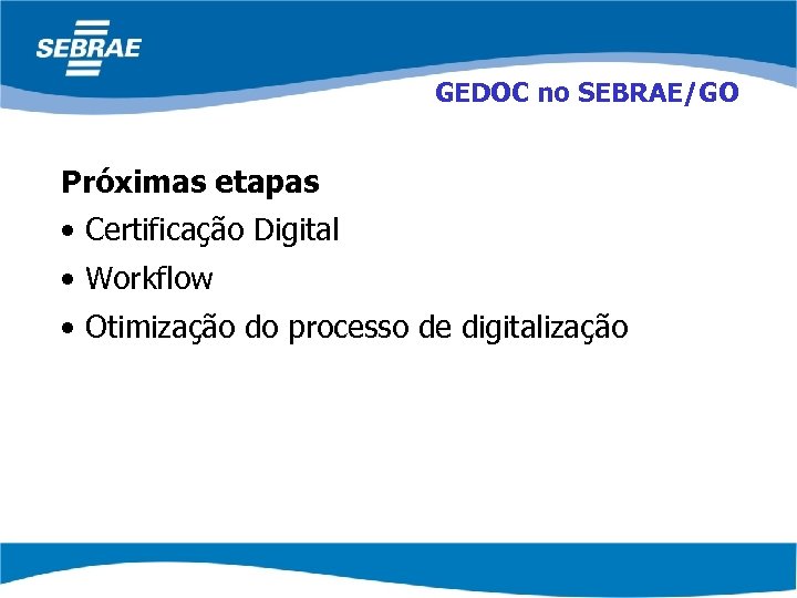 GEDOC no SEBRAE/GO Próximas etapas • Certificação Digital • Workflow • Otimização do processo