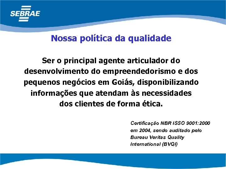 Nossa política da qualidade Ser o principal agente articulador do desenvolvimento do empreendedorismo e