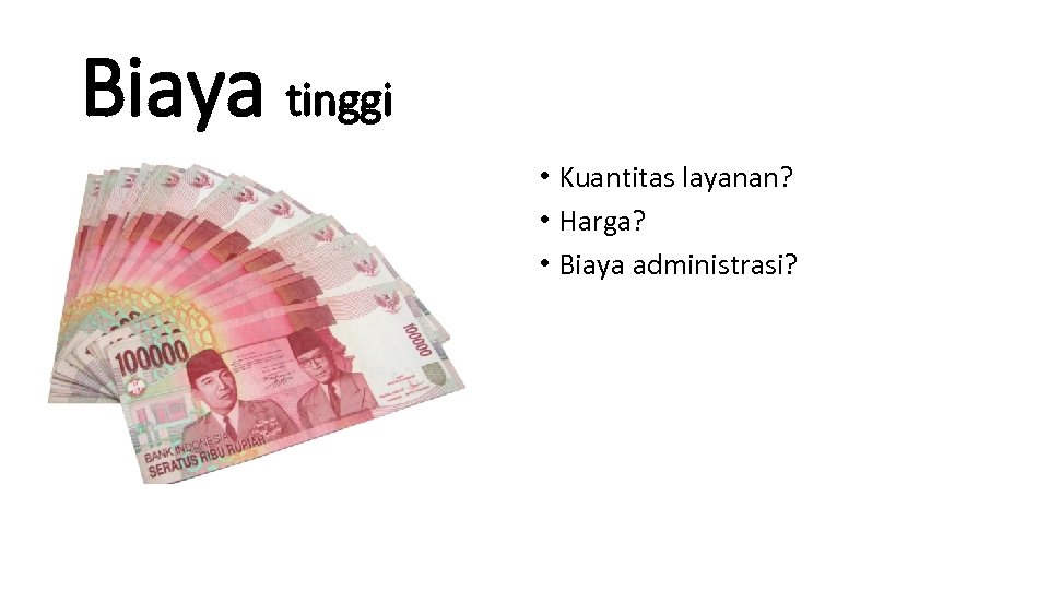 Biaya tinggi • Kuantitas layanan? • Harga? • Biaya administrasi? 