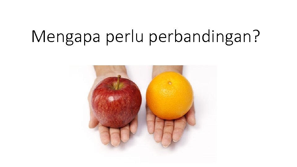 Mengapa perlu perbandingan? 