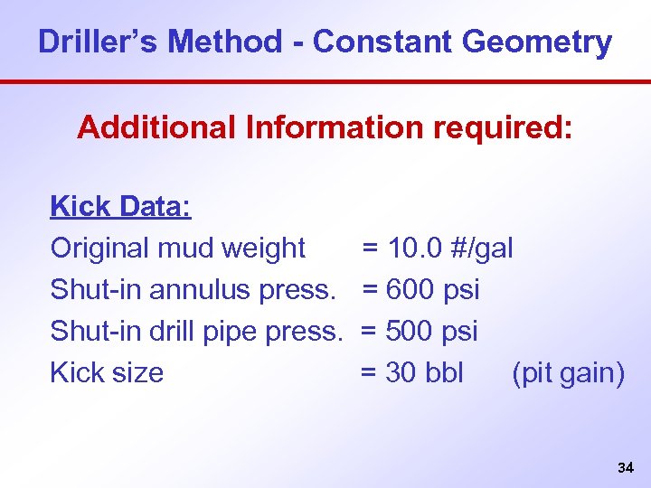 Driller’s Method - Constant Geometry Additional Information required: Kick Data: Original mud weight Shut-in