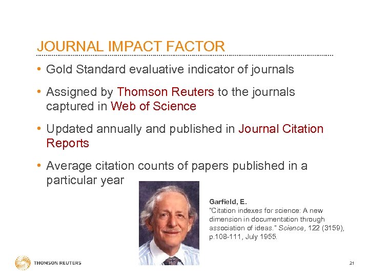 JOURNAL IMPACT FACTOR • Gold Standard evaluative indicator of journals • Assigned by Thomson