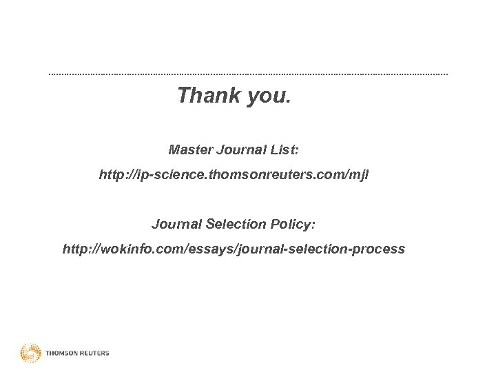Thank you. Master Journal List: http: //ip-science. thomsonreuters. com/mjl Journal Selection Policy: http: //wokinfo.