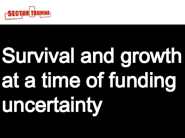 Survival and growth at a time of funding uncertainty For 1 