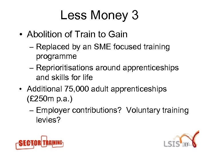 Less Money 3 • Abolition of Train to Gain – Replaced by an SME