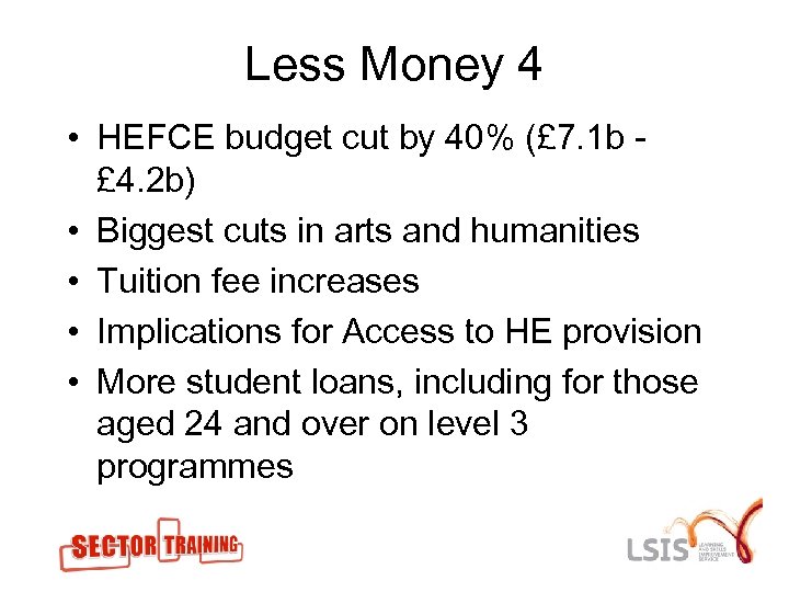 Less Money 4 • HEFCE budget cut by 40% (£ 7. 1 b £