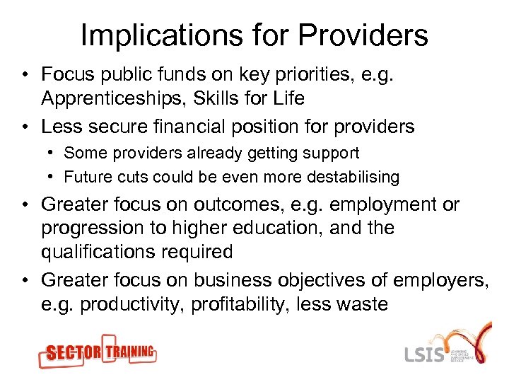 Implications for Providers • Focus public funds on key priorities, e. g. Apprenticeships, Skills