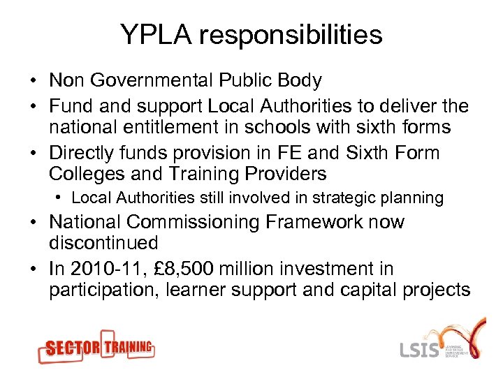 YPLA responsibilities • Non Governmental Public Body • Fund and support Local Authorities to