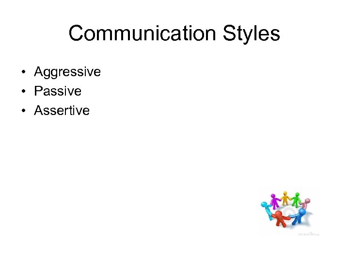 Communication Styles • Aggressive • Passive • Assertive 