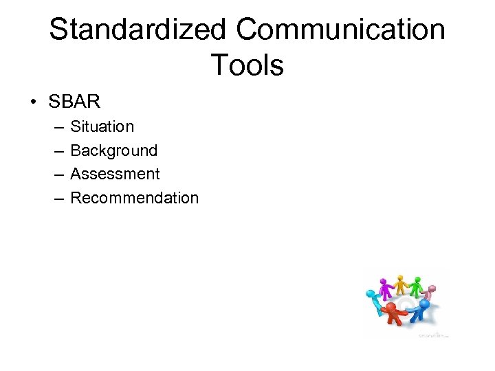 Standardized Communication Tools • SBAR – – Situation Background Assessment Recommendation 