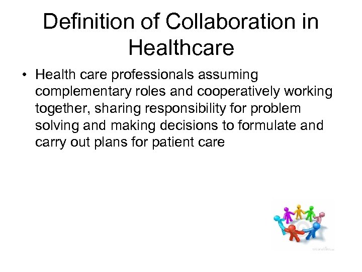 Definition of Collaboration in Healthcare • Health care professionals assuming complementary roles and cooperatively