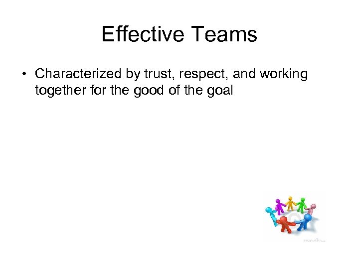 Effective Teams • Characterized by trust, respect, and working together for the good of