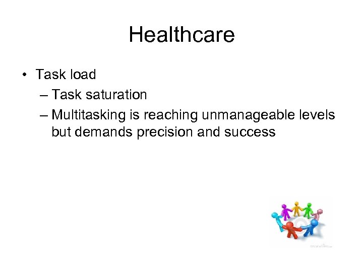 Healthcare • Task load – Task saturation – Multitasking is reaching unmanageable levels but