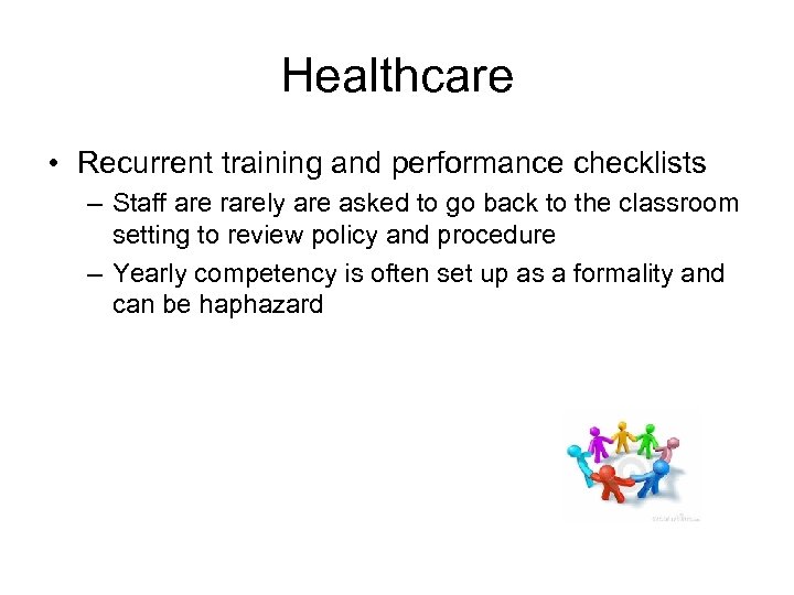 Healthcare • Recurrent training and performance checklists – Staff are rarely are asked to