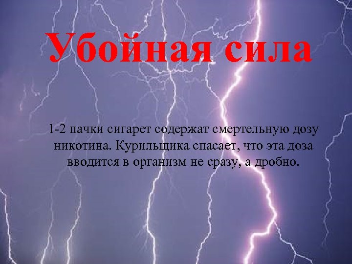 Убойная сила 1 -2 пачки сигарет содержат смертельную дозу никотина. Курильщика спасает, что эта
