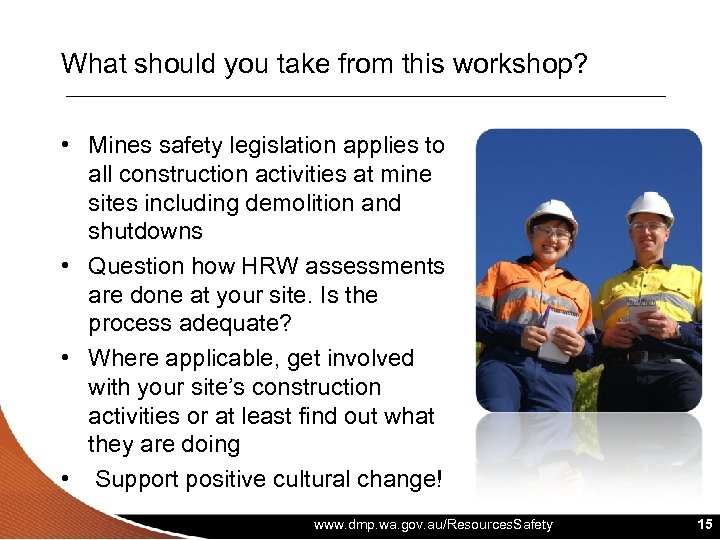 What should you take from this workshop? • Mines safety legislation applies to all