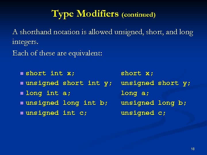 Type Modifiers (continued) A shorthand notation is allowed unsigned, short, and long integers. Each