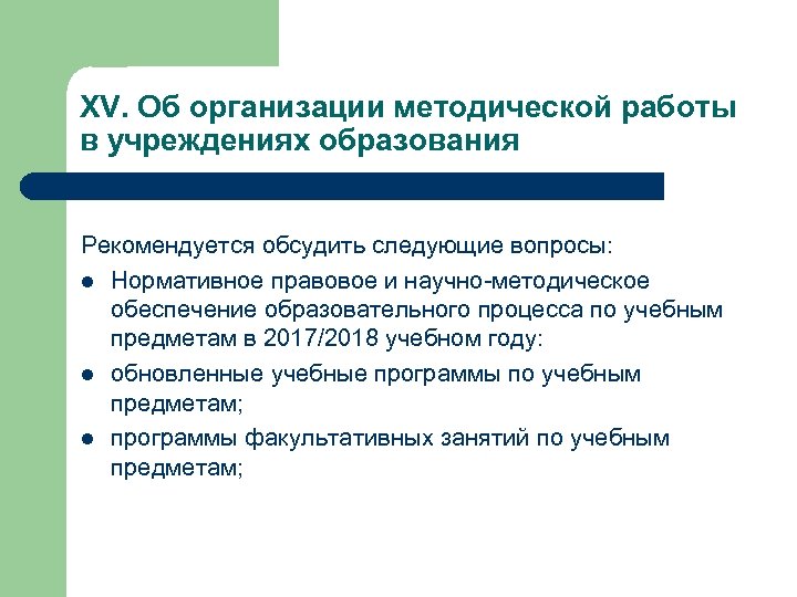 XV. Об организации методической работы в учреждениях образования Рекомендуется обсудить следующие вопросы: l Нормативное