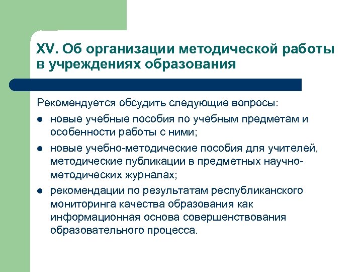 XV. Об организации методической работы в учреждениях образования Рекомендуется обсудить следующие вопросы: l новые