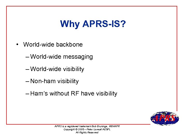 Why APRS-IS? • World-wide backbone – World-wide messaging – World-wide visibility – Non-ham visibility