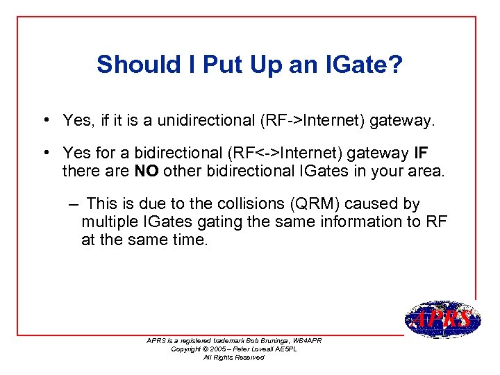 Should I Put Up an IGate? • Yes, if it is a unidirectional (RF->Internet)