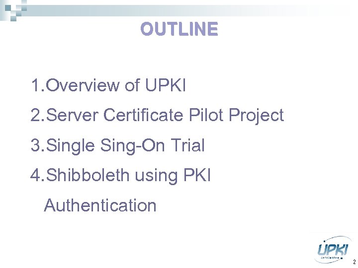 OUTLINE 1. Overview of UPKI 2. Server Certificate Pilot Project 3. Single Sing-On Trial