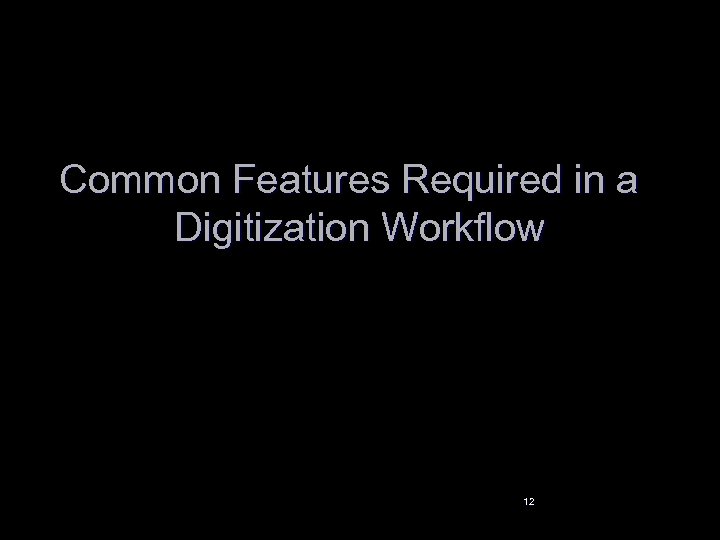 Common Features Required in a Digitization Workflow 12 