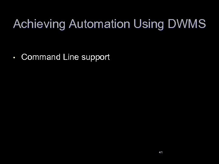 Achieving Automation Using DWMS • Command Line support 41 