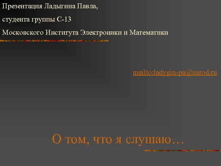 Презентация Ладыгина Павла, студента группы С-13 Московского Института Электроники и Математики mailto: ladygin-pa@narod. ru
