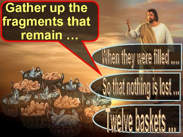 Gather up the fragments that remain … 