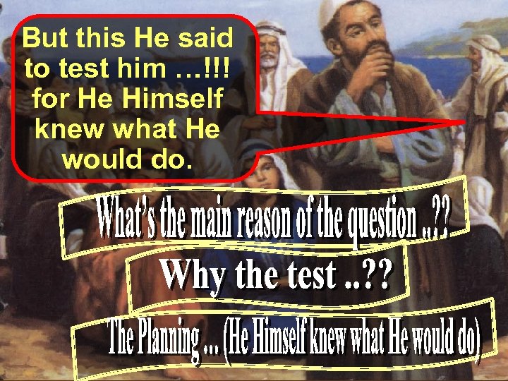 But this He said to test him …!!! for He Himself knew what He