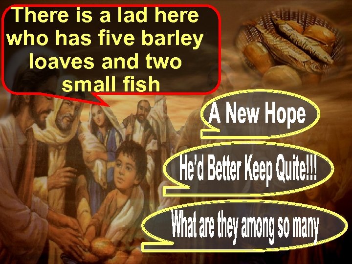 There is a lad here who has five barley loaves and two small fish