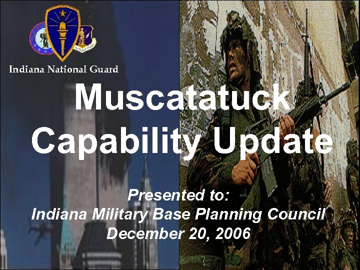 Indiana National Guard Muscatatuck Capability Update Presented to: Indiana Military Base Planning Council December