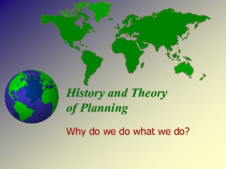 History and Theory of Planning Why do we do what we do? 
