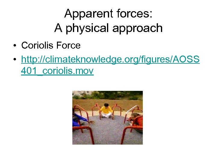 Apparent forces: A physical approach • Coriolis Force • http: //climateknowledge. org/figures/AOSS 401_coriolis. mov