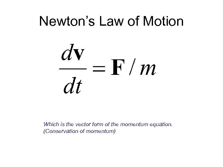 Newton’s Law of Motion Which is the vector form of the momentum equation. (Conservation