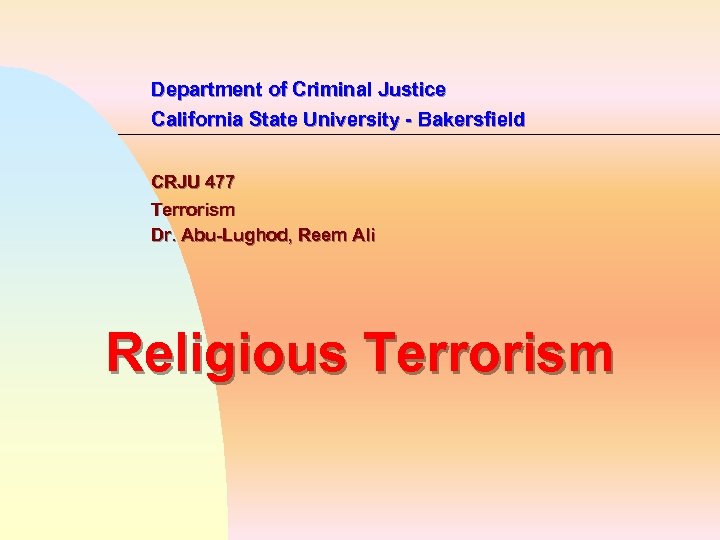 Department of Criminal Justice California State University - Bakersfield CRJU 477 Terrorism Dr. Abu-Lughod,