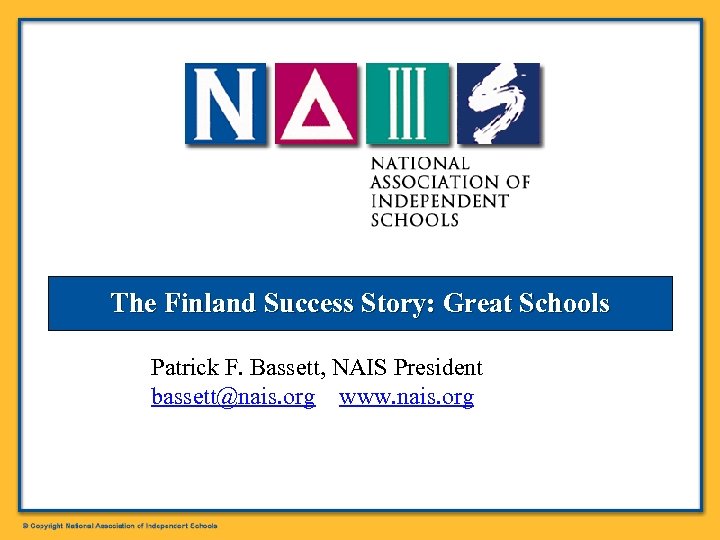 The Finland Success Story: Great Schools Patrick F. Bassett, NAIS President bassett@nais. org www.